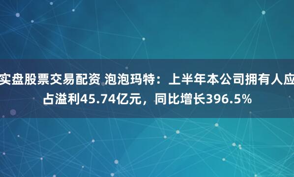实盘股票交易配资 泡泡玛特：上半年本公司拥有人应占溢利45.74亿元，同比增长396.5%