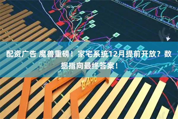 配资广告 魔兽重磅！家宅系统12月提前开放？数据指向最终答案！