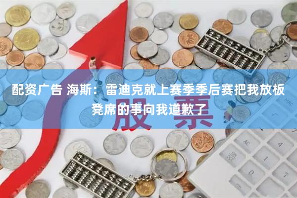 配资广告 海斯：雷迪克就上赛季季后赛把我放板凳席的事向我道歉了