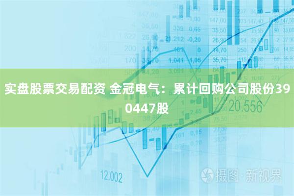 实盘股票交易配资 金冠电气：累计回购公司股份390447股