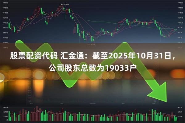 股票配资代码 汇金通：截至2025年10月31日，公司股东总数为19033户