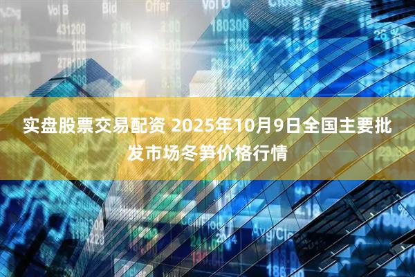 实盘股票交易配资 2025年10月9日全国主要批发市场冬笋价格行情