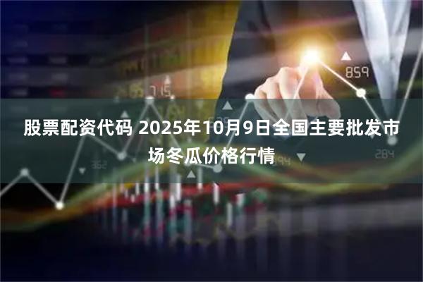股票配资代码 2025年10月9日全国主要批发市场冬瓜价格行情