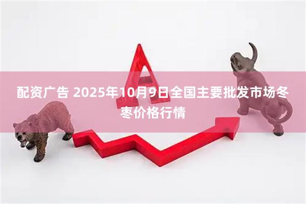 配资广告 2025年10月9日全国主要批发市场冬枣价格行情