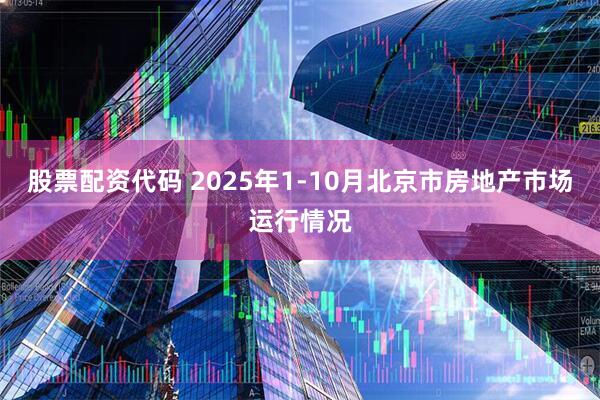 股票配资代码 2025年1-10月北京市房地产市场运行情况