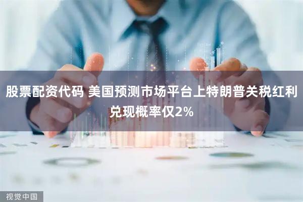 股票配资代码 美国预测市场平台上特朗普关税红利兑现概率仅2%