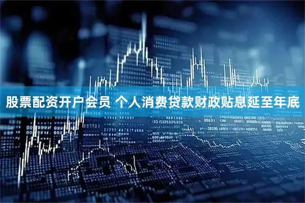 股票配资开户会员 个人消费贷款财政贴息延至年底