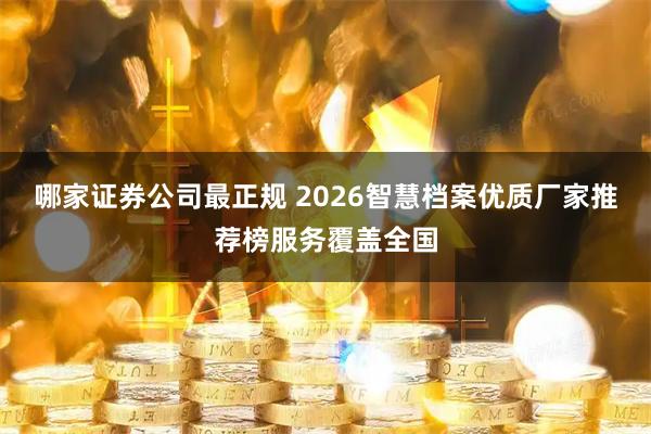 哪家证券公司最正规 2026智慧档案优质厂家推荐榜服务覆盖全国