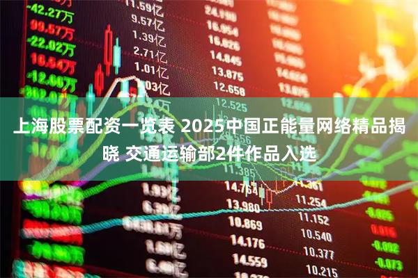 上海股票配资一览表 2025中国正能量网络精品揭晓 交通运输部2件作品入选