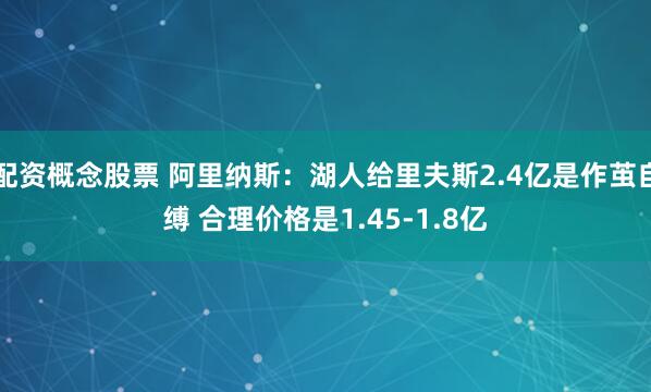 配资概念股票 阿里纳斯：湖人给里夫斯2.4亿是作茧自缚 合理价格是1.45-1.8亿