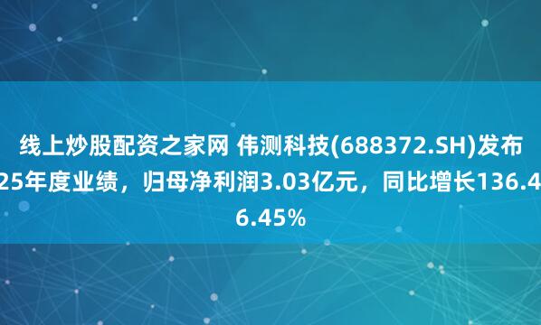 线上炒股配资之家网 伟测科技(688372.SH)发布2025年度业绩，归母净利润3.03亿元，同比增长136.45%