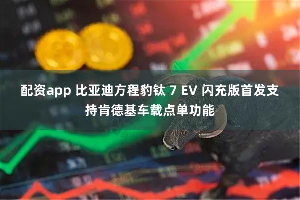 配资app 比亚迪方程豹钛 7 EV 闪充版首发支持肯德基车载点单功能