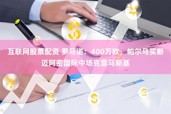 互联网股票配资 罗马诺：400万欧，帕尔马买断迈阿密国际中场克雷马斯基
